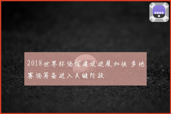 2018世界杯场馆建设进展加快 多地赛场筹备进入关键阶段
