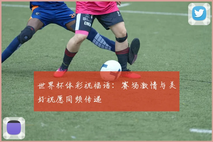 世界杯体彩祝福语：赛场激情与美好祝愿同频传递