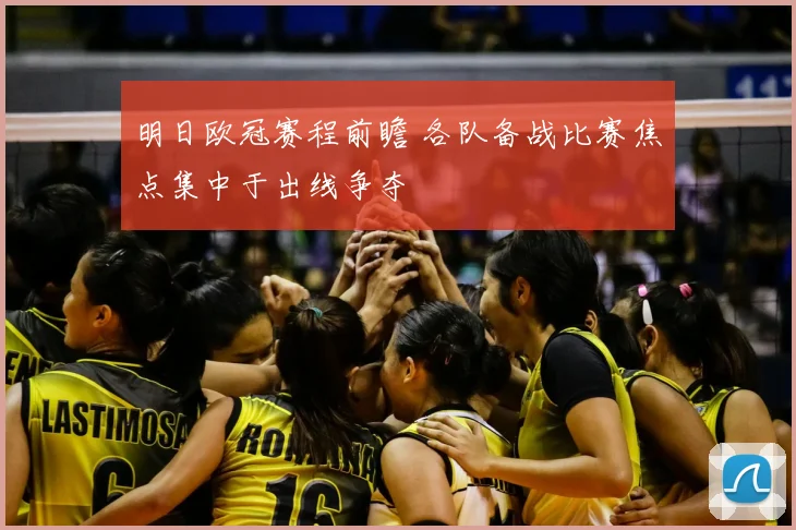 明日欧冠赛程前瞻 各队备战比赛焦点集中于出线争夺