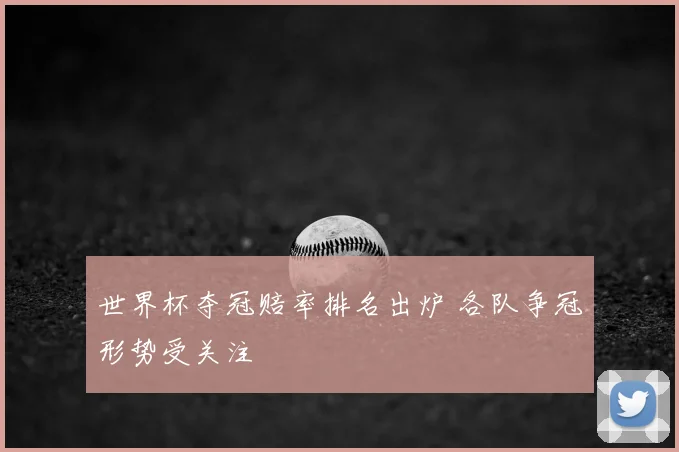 世界杯夺冠赔率排名出炉 各队争冠形势受关注