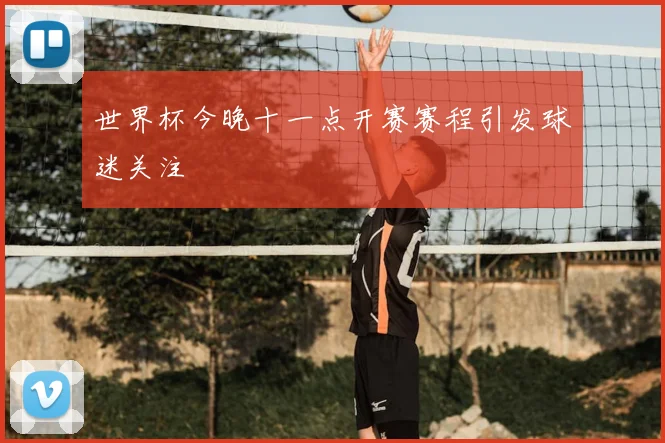 世界杯今晚十一点开赛赛程引发球迷关注