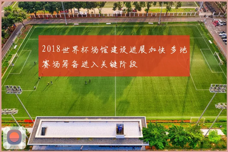 2018世界杯场馆建设进展加快 多地赛场筹备进入关键阶段