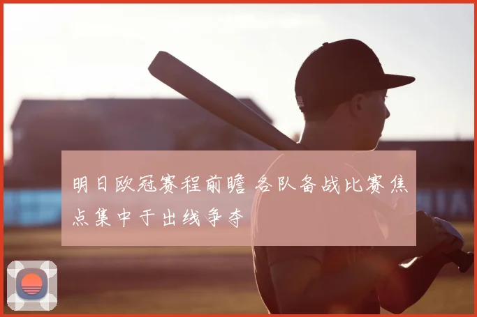明日欧冠赛程前瞻 各队备战比赛焦点集中于出线争夺