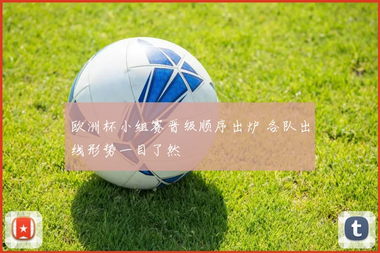 欧洲杯小组赛晋级顺序出炉 各队出线形势一目了然