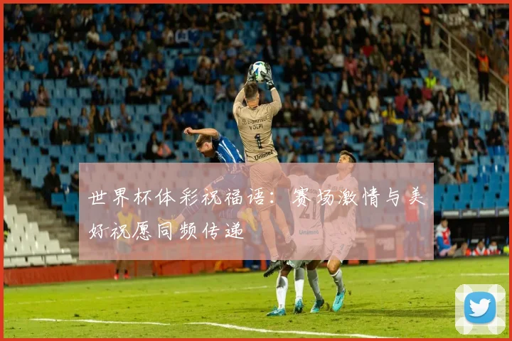 世界杯体彩祝福语：赛场激情与美好祝愿同频传递