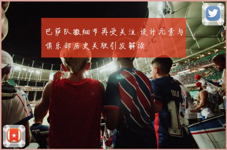 巴萨队徽细节再受关注 设计元素与俱乐部历史关联引发解读