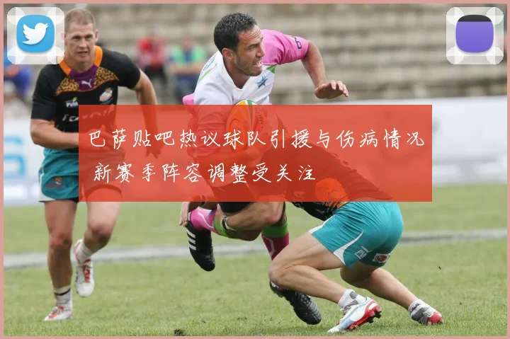 巴萨贴吧热议球队引援与伤病情况 新赛季阵容调整受关注