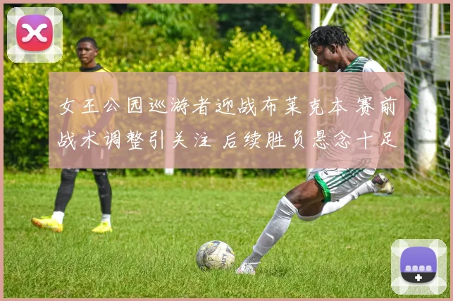 女王公园巡游者迎战布莱克本 赛前战术调整引关注 后续胜负悬念十足