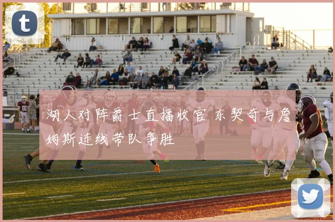 湖人对阵爵士直播收官 东契奇与詹姆斯连线带队争胜