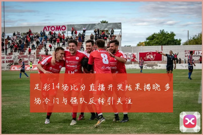 足彩14场比分直播开奖结果揭晓 多场冷门与强队反转引关注