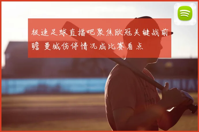 极速足球直播吧聚焦欧冠关键战前瞻 曼城伤停情况成比赛看点