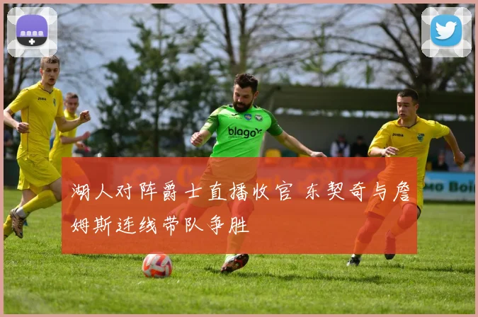 湖人对阵爵士直播收官 东契奇与詹姆斯连线带队争胜
