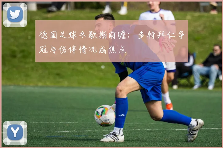 德国足球冬歇期前瞻：多特拜仁争冠与伤停情况成焦点