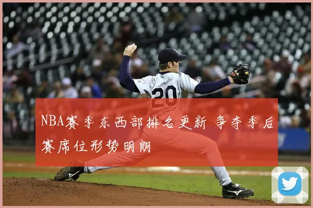 NBA赛季东西部排名更新 争夺季后赛席位形势明朗