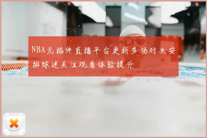 NBA无插件直播平台更新多场对决安排球迷关注观看体验提升