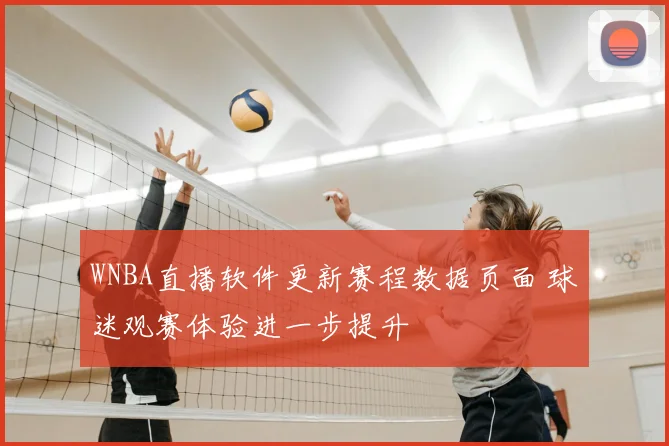WNBA直播软件更新赛程数据页面 球迷观赛体验进一步提升