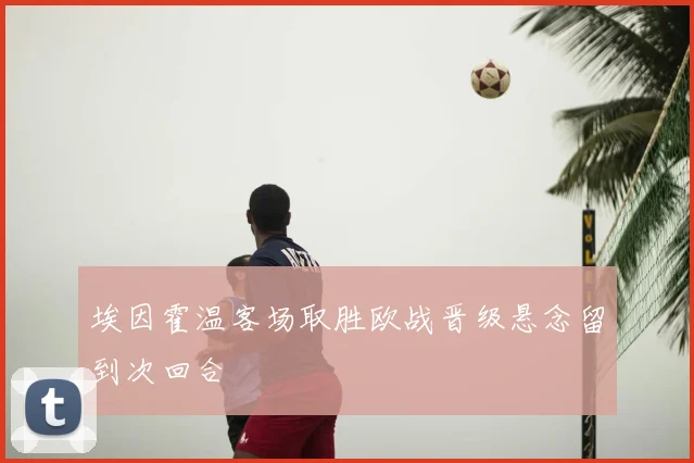 埃因霍温客场取胜欧战晋级悬念留到次回合