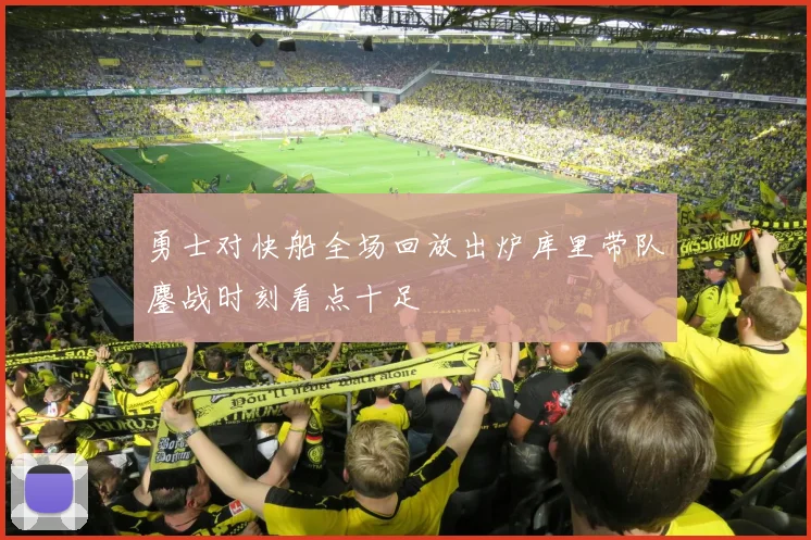 勇士对快船全场回放出炉库里带队鏖战时刻看点十足