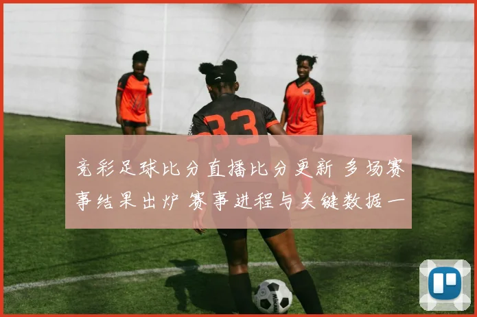 竞彩足球比分直播比分更新 多场赛事结果出炉 赛事进程与关键数据一览