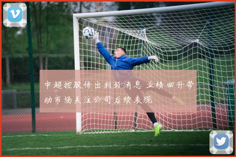 中超控股传出利好消息 业绩回升带动市场关注公司后续表现