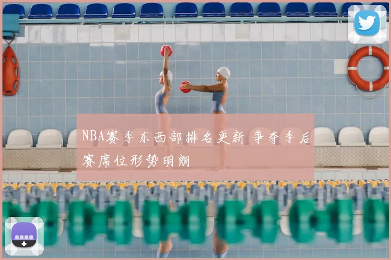NBA赛季东西部排名更新 争夺季后赛席位形势明朗