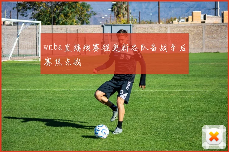 wnba直播线赛程更新各队备战季后赛焦点战